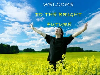 WELCOME
TO THE BRIGHT
FUTURE
 