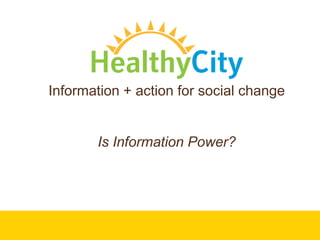 Information + action for social change
Is Information Power?
 