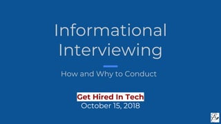 Informational
Interviewing
How and Why to Conduct
Get Hired In Tech
October 15, 2018
 