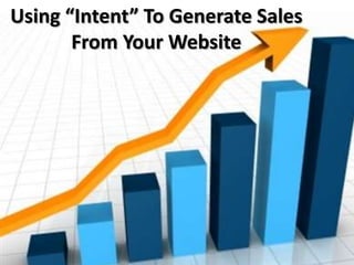 Using “Intent” To Generate Sales
       From Your Website
 
