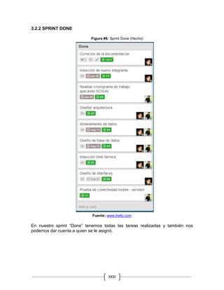 XXXI
X
3.2.2 SPRINT DONE
Figura #8: Sprint Done (Hecho)
Fuente: www.trello.com
En nuestro sprint “Done” tenemos todas las tareas realizadas y también nos
podemos dar cuenta a quien se le asignó.
 