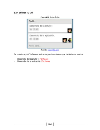XLVII
3.2.4 SPRINT TO DO
Figura #16: Spring To Do
Fuente: www.trello.com
En nuestro sprint To Do nos indica las próximas tareas que deberíamos realizar.
- Desarrollo del capítulo 4. Por hacer
- Desarrollo de la aplicación. Por hacer
 