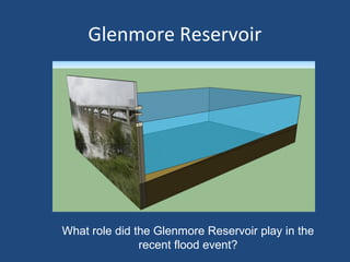 Glenmore Reservoir
What role did the Glenmore Reservoir play in the
recent flood event?
 