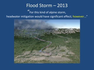 Flood Storm – 2013
“For this kind of alpine storm,
headwater mitigation would have significant effect; however...”
 