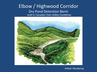 Elbow / Highwood Corridor
Dry Pond Detention Berm
Artists’ Rendering
-built to Canadian Dam Safety Guidelines
 