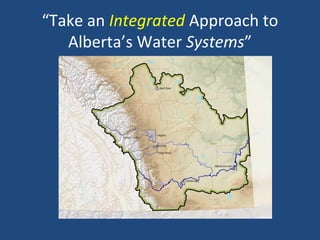 “Take an Integrated Approach to
Alberta’s Water Systems”
 