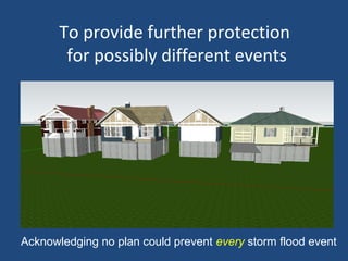 To provide further protection
for possibly different events
Acknowledging no plan could prevent every storm flood event
 