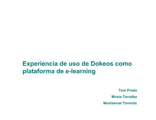 Experiencia de uso de Dokeos como
plataforma de e-learning
Toni Prada
Mireia Torralba
Montserrat Torrents
 