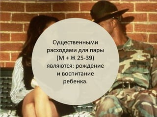 Существенными расходами для пары (М + Ж 25-39) являются: рождение и воспитание ребенка.  