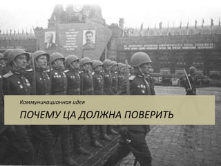 ПОЧЕМУ ЦА ДОЛЖНА ПОВЕРИТЬ 
Коммуникационная идея  