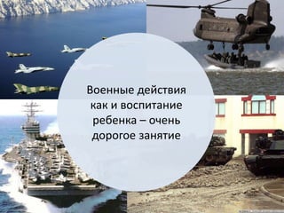 Военные действия как и воспитание ребенка – очень дорогое занятие  