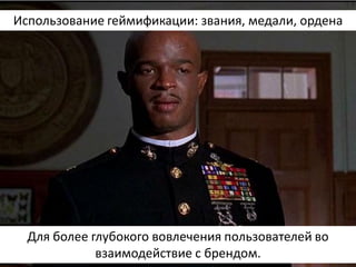 Использование геймификации: звания, медали, ордена 
Для более глубокого вовлечения пользователей во взаимодействие с брендом.  