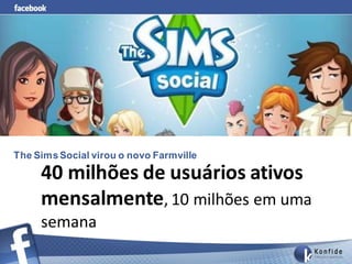 The Sims Social virou o novo Farmville

     40 milhões de usuários ativos
     mensalmente, 10 milhões em uma
     semana
 