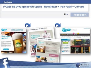 # Case de Divulgação Groupalia : Newsletter + Fan Page + Compra
 