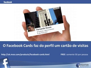 O Facebook Cards faz do perfil um cartão de visitas

http://uk.moo.com/products/facebook-cards.html   FREE: somente 50 por pessoa
 