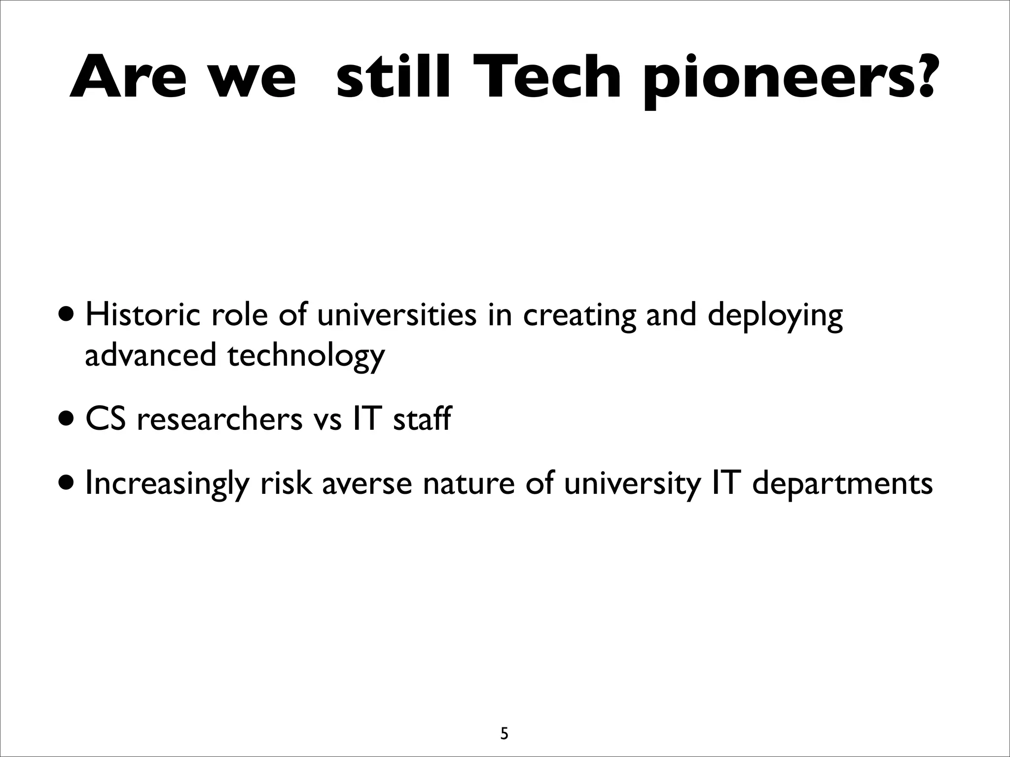 Are we still Tech pioneers?
•Historic role of universities in creating and deploying
advanced technology
•CS researchers vs IT staff
•Increasingly risk averse nature of university IT departments
5
 