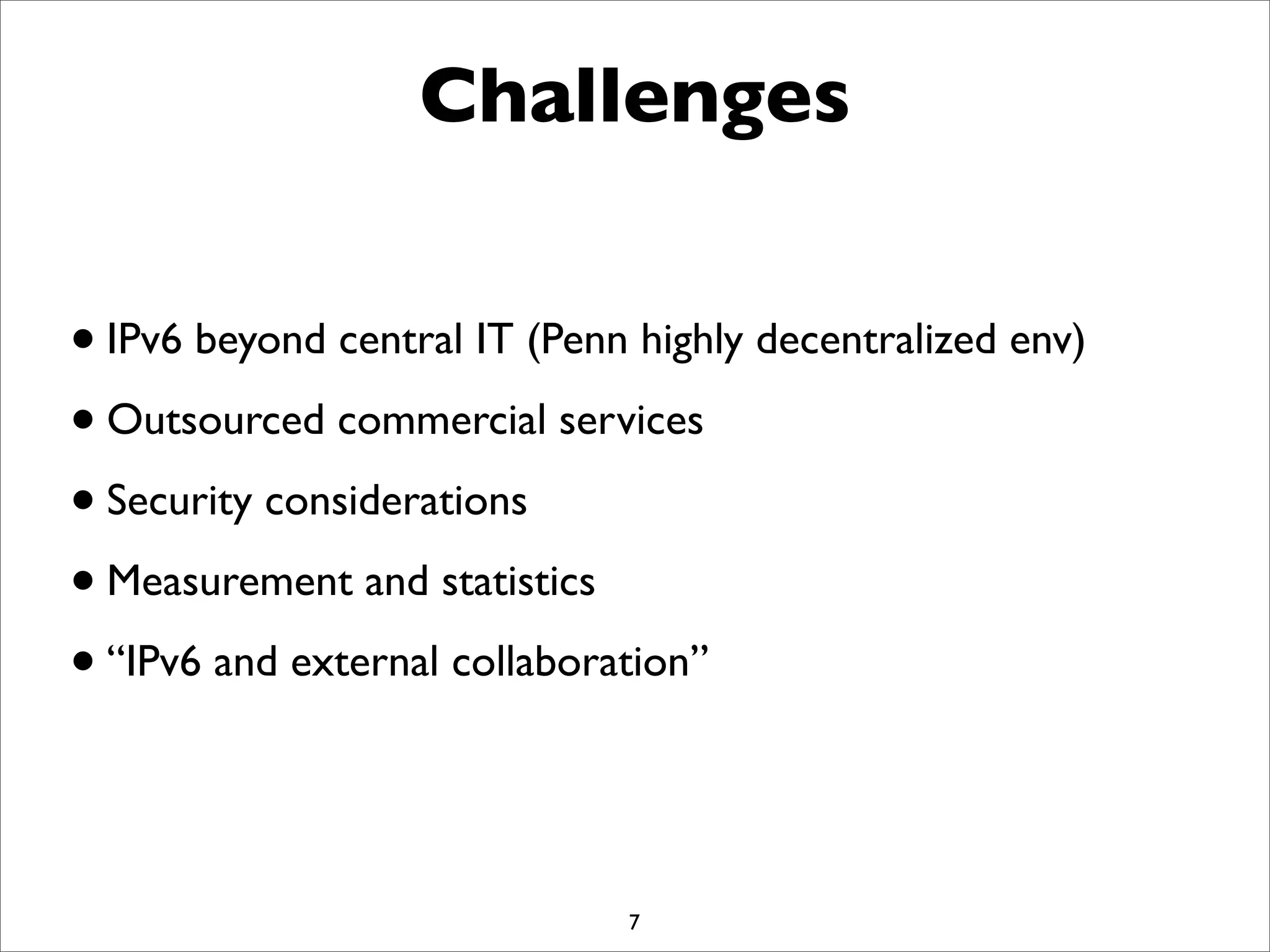 Challenges
•IPv6 beyond central IT (Penn highly decentralized env)
•Outsourced commercial services
•Security considerations
•Measurement and statistics
•“IPv6 and external collaboration”
7
 