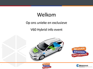 Welkom
                Op ons unieke en exclusieve
                   V60 Hybrid info event




1 | 12/4/2012
 