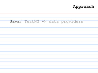 Approach
Java: TestNG -> data providers
 