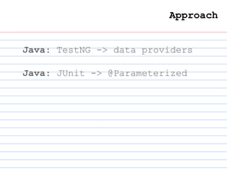 Approach
Java: TestNG -> data providers
Java: JUnit -> @Parameterized
 