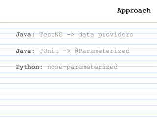 Approach
Java: TestNG -> data providers
Java: JUnit -> @Parameterized
Python: nose-parameterized
 