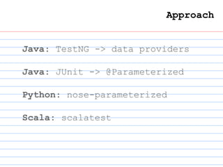 Approach
Java: TestNG -> data providers
Java: JUnit -> @Parameterized
Python: nose-parameterized
Scala: scalatest
 