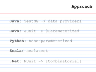 Java: TestNG -> data providers
Approach
Java: JUnit -> @Parameterized
Python: nose-parameterized
Scala: scalatest
.Net: NUnit -> [Combinatorial]
 