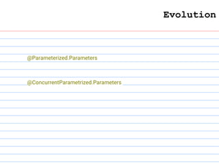 Evolution
@Parameterized.Parameters
@ConcurrentParametrized.Parameters
 