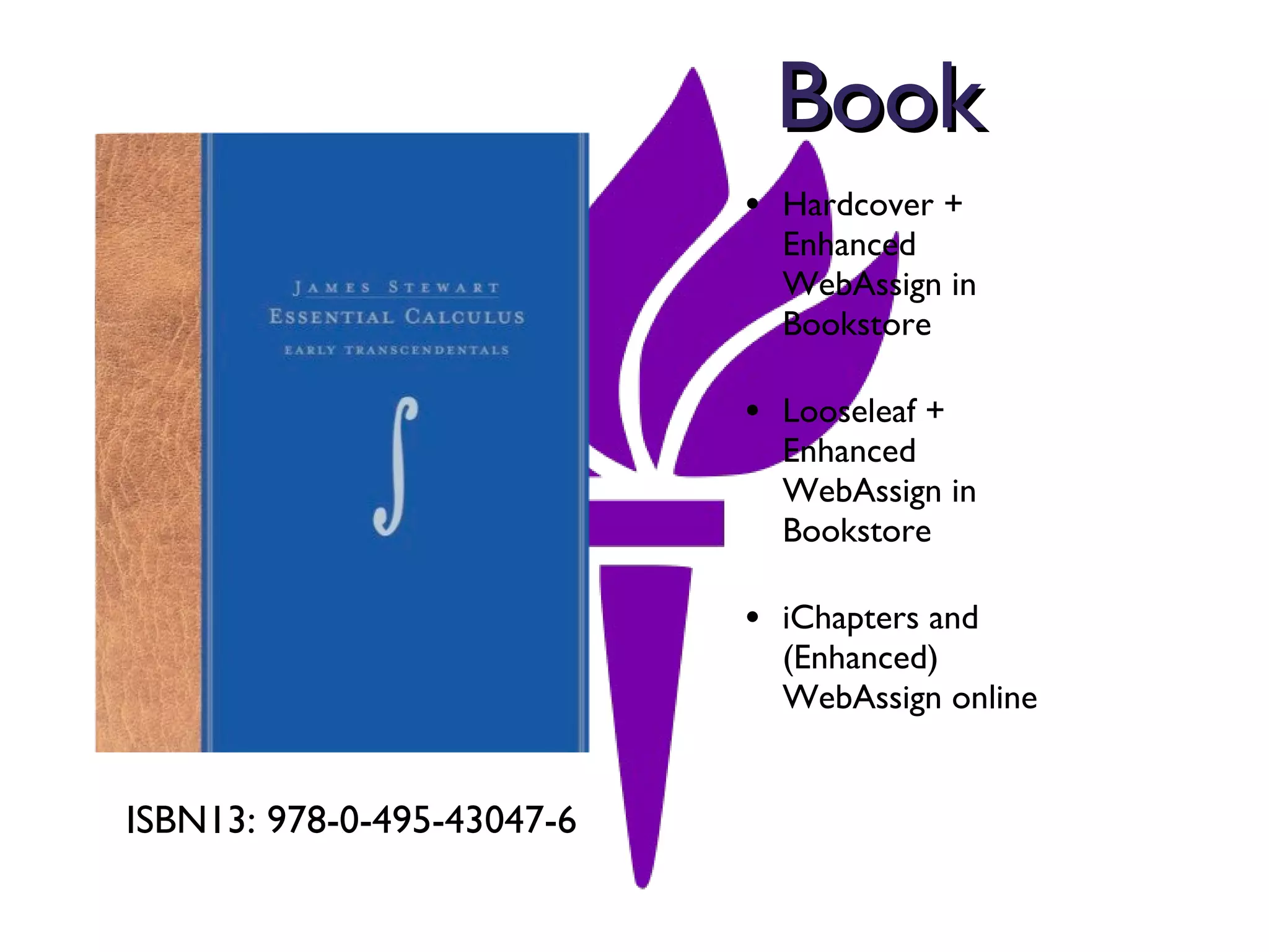 Book Hardcover + Enhanced WebAssign in Bookstore Looseleaf + Enhanced WebAssign in Bookstore iChapters and (Enhanced) WebAssign online ISBN13: 978-0-495-43047-6