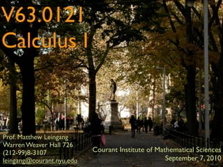 V63.0121
Calculus I



Prof. Matthew Leingang
Warren Weaver Hall 726
(212-99)8-3107             Courant Institute of Mathematical Sciences
leingang@courant.nyu.edu                           September 7, 2010
 