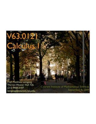 V63.0121
Calculus I



Prof. Matthew Leingang
Warren Weaver Hall 726
(212-99)8-3107             Courant Institute of Mathematical Sciences
leingang@courant.nyu.edu                           September 8, 2009
 