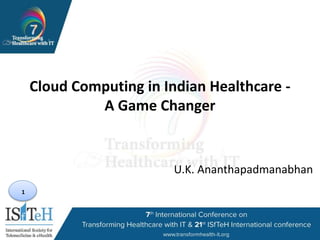 1
Cloud Computing in Indian Healthcare -
A Game Changer
U.K. Ananthapadmanabhan
 