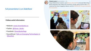 Full presentation is on SlideShare
•Follow useful information:
•Website: www.cleverbooks.eu
•Twitter: @Clever_Books
•Facebook: CleverBooksPage
•SoundCloud: Talks on Emerging Technologies in
Education
 