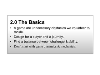 2.0 The Basics<br />A game are unnecessary obstacles we volunteer to tackle.<br />Design for a player and a journey.<br />...