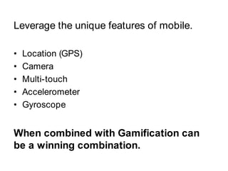 Leverage the unique features of mobile.<br />Location (GPS)<br />Camera <br />Multi-touch<br />Accelerometer<br />Gyroscop...