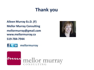 Thank you
Aileen Murray Ec.D. (F)
Mellor Murray Consulting
mellormurray@gmail.com
www.mellormurray.ca
519-784-7944
mellormurray
 