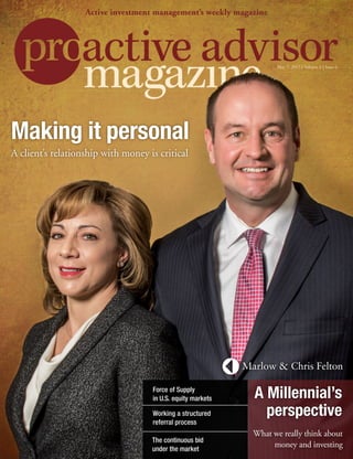 May 7, 2015 | Volume 6 | Issue 6
Active investment management’s weekly magazine
The continuous bid
under the market
A Millennial’s
perspectiveWorking a structured
referral process
Force of Supply
in U.S. equity markets
What we really think about
money and investing
Marlow & Chris Felton
Making it personal
A client’s relationship with money is critical
 