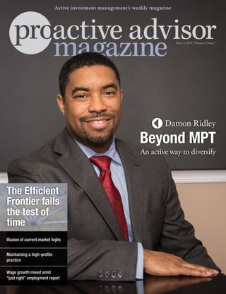 May 14, 2015 | Volume 6 | Issue 7
Active investment management’s weekly magazine
Wage growth mixed amid
“just right” employment report
The Efficient
Frontier fails
the test of
time
Maintaining a high-profile
practice
Illusion of current market highs
Damon Ridley
Beyond MPT
An active way to diversify
 