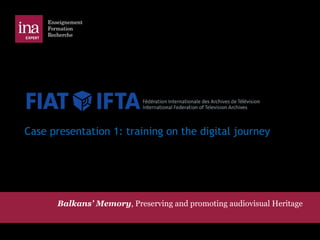 Case presentation 1: training on the digital journey 
Balkans’ Memory, Preserving and promoting audiovisual Heritage 
 