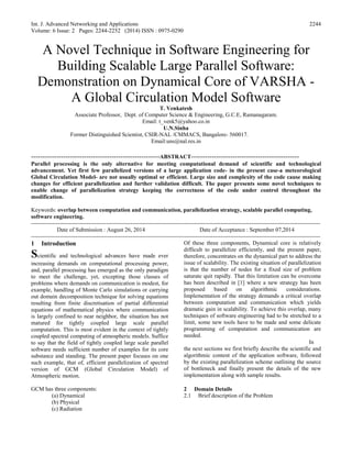 Int. J. Advanced Networking and Applications
Volume: 6 Issue: 2 Pages: 2244-2252 (2014) ISSN : 0975-0290
2244
A Novel Technique in Software Engineering for
Building Scalable Large Parallel Software:
Demonstration on Dynamical Core of VARSHA -
A Global Circulation Model Software
T. Venkatesh
Associate Professor, Dept. of Computer Science & Engineering, G.C.E, Ramanagaram.
Email: t_venk5@yahoo.co.in
U.N.Sinha
Former Distinguished Scientist, CSIR-NAL /CMMACS, Bangalore- 560017.
Email:uns@nal.res.in
--------------------------------------------------------ABSTRACT-----------------------------------------------
Parallel processing is the only alternative for meeting computational demand of scientific and technological
advancement. Yet first few parallelized versions of a large application code- in the present case-a meteorological
Global Circulation Model- are not usually optimal or efficient. Large size and complexity of the code cause making
changes for efficient parallelization and further validation difficult. The paper presents some novel techniques to
enable change of parallelization strategy keeping the correctness of the code under control throughout the
modification.
Keywords: overlap between computation and communication, parallelization strategy, scalable parallel computing,
software engineering.
-------------------------------------------------------------------------------------------------------------------------------------------------------
Date of Submission : August 26, 2014 Date of Acceptance : September 07,2014
-------------------------------------------------------------------------------------------------------------------------------------------------------
1 Introduction
Scientific and technological advances have made ever
increasing demands on computational processing power,
and, parallel processing has emerged as the only paradigm
to meet the challenge, yet, excepting those classes of
problems where demands on communication is modest, for
example, handling of Monte Carlo simulations or carrying
out domain decomposition technique for solving equations
resulting from finite discretisation of partial differential
equations of mathematical physics where communication
is largely confined to near neighbor, the situation has not
matured for tightly coupled large scale parallel
computation. This is most evident in the context of tightly
coupled spectral computing of atmospheric models. Suffice
to say that the field of tightly coupled large scale parallel
software needs sufficient number of examples for its core
substance and standing. The present paper focuses on one
such example, that of, efficient parallelization of spectral
version of GCM (Global Circulation Model) of
Atmospheric motion.
GCM has three components:
(a) Dynamical
(b) Physical
(c) Radiation
Of these three components, Dynamical core is relatively
difficult to parallelize efficiently, and the present paper,
therefore, concentrates on the dynamical part to address the
issue of scalability. The existing situation of parallelization
is that the number of nodes for a fixed size of problem
saturate quit rapidly. That this limitation can be overcome
has been described in [1] where a new strategy has been
proposed based on algorithmic considerations.
Implementation of the strategy demands a critical overlap
between computation and communication which yields
dramatic gain in scalability. To achieve this overlap, many
techniques of software engineering had to be stretched to a
limit, some new tools have to be made and some delicate
programming of computation and communication are
needed.
In
the next sections we first briefly describe the scientific and
algorithmic content of the application software, followed
by the existing parallelization scheme outlining the source
of bottleneck and finally present the details of the new
implementation along with sample results.
2 Domain Details
2.1 Brief description of the Problem
 