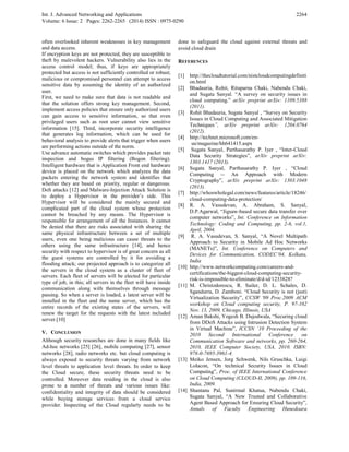 Int. J. Advanced Networking and Applications
Volume: 6 Issue: 2 Pages: 2262-2265 (2014) ISSN : 0975-0290
2264
often overlooked inherent weaknesses in key management
and data access.
If encryption keys are not protected, they are susceptible to
theft by malevolent hackers. Vulnerability also lies in the
access control model; thus, if keys are appropriately
protected but access is not sufficiently controlled or robust;
malicious or compromised personnel can attempt to access
sensitive data by assuming the identity of an authorized
user.
First, we need to make sure that data is not readable and
that the solution offers strong key management. Second,
implement access policies that ensure only authorized users
can gain access to sensitive information, so that even
privileged users such as root user cannot view sensitive
information [15]. Third, incorporate security intelligence
that generates log information, which can be used for
behavioral analysis to provide alerts that trigger when users
are performing actions outside of the norm.
Use advance automatic switches which provides packet rate
inspection and bogus IP filtering (Bogon filtering).
Intelligent hardware that is Application Front end hardware
device is placed on the network which analyzes the data
packets entering the network system and identifies that
whether they are based on priority, regular or dangerous.
DoS attacks [12] and Malware-Injection Attack Solution is
to deploy a Hypervisor in the provider’s side. This
Hypervisor will be considered the mainly secured and
complicated part of the cloud system whose protection
cannot be breached by any means. The Hypervisor is
responsible for arrangement of all the Instances. It cannot
be denied that there are risks associated with sharing the
same physical infrastructure between a set of multiple
users, even one being malicious can cause threats to the
others using the same infrastructure [14], and hence
security with respect to hypervisor is of great concern as all
the guest systems are controlled by it for avoiding a
flooding attack; our projected approach is to categorize all
the servers in the cloud system as a cluster of fleet of
servers. Each fleet of servers will be elected for particular
type of job, in this; all servers in the fleet will have inside
communication along with themselves through message
passing. So when a server is loaded, a latest server will be
installed in the fleet and the name server, which has the
entire records of the existing states of the servers, will
renew the target for the requests with the latest included
server.[10]
V. CONCLUSION
Although security researches are done in many fields like
Ad-hoc networks [25] [26], mobile computing [27], sensor
networks [28], radio networks etc. but cloud computing is
always exposed to security threats varying from network
level threats to application level threats. In order to keep
the Cloud secure, these security threats need to be
controlled. Moreover data residing in the cloud is also
prone to a number of threats and various issues like:
confidentiality and integrity of data should be considered
while buying storage services from a cloud service
provider. Inspecting of the Cloud regularly needs to be
done to safeguard the cloud against external threats and
avoid cloud drain
REFERENCES
[1] http://thecloudtutorial.com/nistcloudcomputingdefiniti
on.html
[2] Bhadauria, Rohit, Rituparna Chaki, Nabendu Chaki,
and Sugata Sanyal. “A survey on security issues in
cloud computing.” arXiv preprint arXiv: 1109.5388
(2011).
[3] Rohit Bhadauria, Sugata Sanyal , “Survey on Security
Issues in Cloud Computing and Associated Mitigation
Techniques”, arXiv preprint arXiv: 1204.0764
(2012).
[4] http://technet.microsoft.com/en-
us/magazine/hh641415.aspx
[5] Sugata Sanyal, Parthasarathy P. Iyer , “Inter-Cloud
Data Security Strategies”, arXiv preprint arXiv:
1303.1417 (2013).
[6] Sugata Sanyal, Parthasarathy P. Iyer , “Cloud
Computing -- An Approach with Modern
Cryptography”, arXiv preprint arXiv: 1303.1048
(2013).
[7] http://whoswholegal.com/news/features/article/18246/
cloud-computing-data-protection/
[8] R. A. Vasudevan, A. Abraham, S. Sanyal,
D.P.Agarwal, “Jigsaw-based secure data transfer over
computer networks”, Int. Conference on Information
Technology: Coding and Computing, pp. 2-6, vol.1,
April, 2004.
[9] R. A. Vasudevan, S. Sanyal, “A Novel Multipath
Approach to Security in Mobile Ad Hoc Networks
(MANETs)”, Int. Conference on Computers and
Devices for Communication, CODEC’04, Kolkata,
India
[10] http://www.networkcomputing.com/careers-and-
certifications/the-biggest-cloud-computing-security-
risk-is-impossible-to-eliminate/d/d-id/1233828?
[11] M. Christodorescu, R. Sailer, D. L. Schales, D.
Sgandurra, D. Zamboni. “Cloud Security is not (just)
Virtualization Security”, CCSW '09 Proc.2009 ACM
workshop on Cloud computing security, P. 97-102
Nov. 13, 2009, Chicago, Illinois, USA
[12] Aman Bakshi, Yogesh B. Dujodwala, “Securing cloud
from DDoS Attacks using Intrusion Detection System
in Virtual Machine”, ICCSN ’10 Proceeding of the
2010 Second International Conference on
Communication Software and networks, pp. 260-264,
2010, IEEE Computer Society, USA, 2010. ISBN:
978-0-7695-3961-4.
[13] Meiko Jensen, Jorg Schwenk, Nils Gruschka, Luigi
LoIacon, “On technical Security Issues in Cloud
Computing”, Proc. of IEEE International Conference
on Cloud Computing (CLOUD-II, 2009), pp. 109-116,
India, 2009.
[14] Shantanu Pal, Sunirmal Khatua, Nabendu Chaki,
Sugata Sanyal, “A New Trusted and Collaborative
Agent Based Approach for Ensuring Cloud Security”,
Annals of Faculty Engineering Hunedoara
 