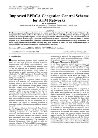 Int. J. Advanced Networking and Applications
Volume: 6 Issue: 4 Pages: 2409-2413 (2015) ISSN: 0975-0290
2409
Improved EPRCA Congestion Control Scheme
for ATM Networks
Dr. M.Sreenivasulu
Department of CSE, K.S.R.M.College of Engineering, Kadapa, Andhra Pradesh, India.
Email: mesrinu@rediffmail.com
-------------------------------------------------------------------ABSTRACT---------------------------------------------------------------
Traffic management and congestion control are major issues in Asynchronous Transfer Mode(ATM) networks.
Congestion arises when traffic in the network is more than offered load. The primary function of congestion
control is to ensure good throughput and low delay performance while maintaining a fair allocation of network
resources to users. In this paper, Enhanced Proportional Rate based Congestion Avoidance (EPRCA) scheme
proposed by ATM forum has been considered. But this scheme has limitation of higher cell drop problem for the
bursty traffic. Improvements to EPRCA scheme have been proposed to reduce cell drop problem and results of
improved EPRCA schemes were analyzed with basic EPRCA scheme.
Keywords: ATM networks, EPRCA, IEPRCA, NIST ATM Network Simulator.
--------------------------------------------------------------------------------------------------------------------------------------------------
Date of Submission: November 27, 2014 Date of Acceptance: January 7, 2015
---------------------------------------------------------------------------------------------------------------------------------------------------
1. Introduction
Broadband Integrated Services Digital Network (B-
ISDN) can offer high speed data transport, multimedia
communication, high quality video conferences, video
telephony, etc [17]. The Asynchronous Transfer Mode
(ATM) has emerged as a standard technology for
supporting gigabit BISDN services [18-20]. Using ATM,
the information is usually transmitted in fixed size units
called cells. The ATM technique is designed to provide
fast packet switching at variable rates from 1.54 Mbps to
2 Gbps and even beyond.
Traffic Management and congestion control are major
issues in ATM networks [1-6]. Congestion arises when
incoming traffic to specific link is more than outgoing
link capacity. When congestion problem arises, cells are
discarded without being processed. The design of
congestion control mechanism is essential not only for
regulating traffic to prevent congestion but also for
providing efficient and fair bandwidth allocation [9,15].
Among various congestion control mechanisms, rate base
mechanisms are proved efficient than other mechanisms.
Rate based congestion control schemes are end-to-end
feedback mechanisms, and the cell transmission rate of
each source end system is regulated according to
congestion feedback information returned by the network
[8,12,13].
In this paper, Enhanced Proportional Rate Control
Algorithm (EPRCA), which is a rate based scheme for
controlling congestion in ATM networks, has been
considered. The improvements to EPRCA scheme is also
presented in this paper. The basic and improved schemes
were implemented using NIST ATM network simulator.
This paper is organized as follows: The importance of
Resource Management (RM) cell and its fields are
presented in Section 2. The basic EPRCA mechanism, the
simulation environment and results analysis of EPRCA
are presented in section 3. The improvements to EPRCA
schemes, with results are presented in section 4. Finally
the conclusion of paper is presented in section 5.
2. Resource Management (RM) Cell
In rate based congestion control schemes, source end
system periodically sends a Resource Management (RM)
cell for every 31 data cells. The RM cell is used to carry
control and flow information over the connection between
source and destination end systems [11]. The destination
end system sends an RM cell with an indicator showing
the status of traffic back to the source end system. The
intermediate switches may simply forward these RM cells
or specify the explicit rate in RM cell based on
functionality of different rate based congestion control
schemes. The source end system then uses the
information in the RM cell for specifying the transmission
rate until a new RM cell is received.
The RM cell is used for finding status of congestion, if
any, in the network. Every RM cell has the header of five
bytes width. The payload type indicator (PTI) in cell
header is set to a 3 bit binary, 110, as the default value, to
indicate a RM cell. The protocol ID field, which is one
byte long, is set to one for Available Bit Rate (ABR)
application connections. The direction (DIR) bit
distinguishes between forward and backward RM cells.
The backward notification (BN) bit is set only in switch
generated RM cells. The congestion indication (CI) bit is
set by a switch to indicate presence of congestion. The no
increase (NI) bit, is set by a switch to indicate moderate
congestion in the network. The sequence number field
value is set by source end system to indicate the current
sequence number for the RM cell and the queue length
field value is set by a switch in the network. The Explicit
Rate (ER) field indicates the maximum rate allowed to the
source and this field value is set by the switch. When the
source receives the backward RM cell from the network,
 