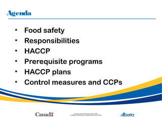 Agenda
• Food safety
• Responsibilities
• HACCP
• Prerequisite programs
• HACCP plans
• Control measures and CCPs
 