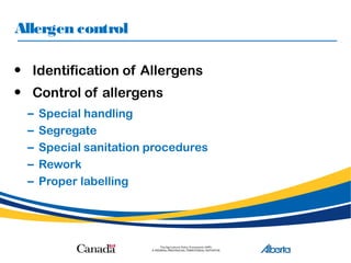 Allergen control
• Identification of Allergens
• Control of allergens
– Special handling
– Segregate
– Special sanitation procedures
– Rework
– Proper labelling
 