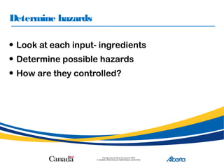 Determine hazards
• Look at each input- ingredients
• Determine possible hazards
• How are they controlled?
 