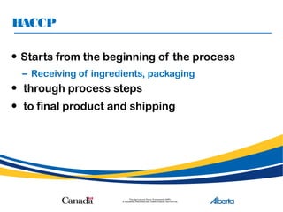 HACCP
• Starts from the beginning of the process
– Receiving of ingredients, packaging
• through process steps
• to final product and shipping
 