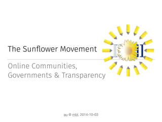 The Sunflower Movement 
Online Communities, 
Governments & Transparency 
au @ mbl, 2014-10-03 
 
