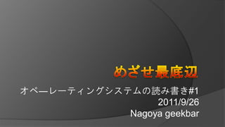 オペ―レーティングシステムの読み書き#1
                 2011/9/26
            Nagoya geekbar
 