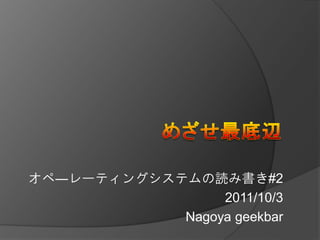 オペ―レーティングシステムの読み書き#2
                 2011/10/3
            Nagoya geekbar
 