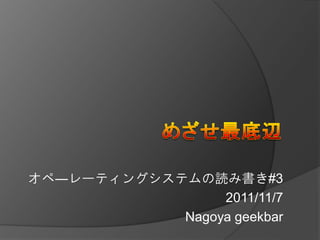 オペ―レーティングシステムの読み書き#3
                 2011/11/7
            Nagoya geekbar
 